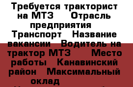 Требуется тракторист на МТЗ80 › Отрасль предприятия ­ Транспорт › Название вакансии ­ Водитель на трактор МТЗ 80 › Место работы ­ Канавинский район › Максимальный оклад ­ 30 000 - Нижегородская обл. Работа » Вакансии   